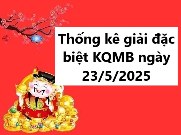 Thống kê giải đặc biệt KQMB ngày 23/5/2025 hôm nay